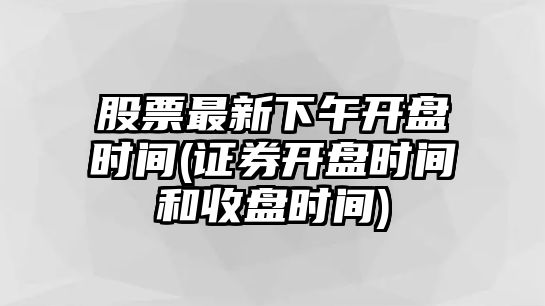 股票最新下午開(kāi)盤(pán)時(shí)間(證券開(kāi)盤(pán)時(shí)間和收盤(pán)時(shí)間)