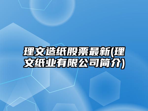 理文造紙股票最新(理文紙業(yè)有限公司簡(jiǎn)介)