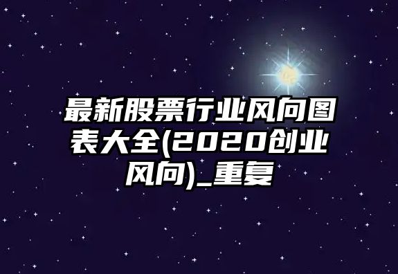 最新股票行業(yè)風(fēng)向圖表大全(2020創(chuàng  )業(yè)風(fēng)向)_重復