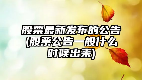 股票最新發(fā)布的公告(股票公告一般什么時(shí)候出來(lái))