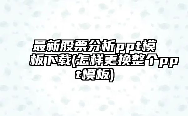 最新股票分析ppt模板下載(怎樣更換整個(gè)ppt模板)