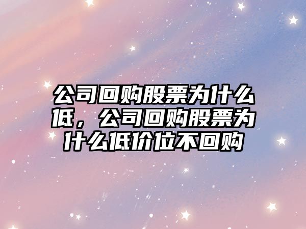 公司回購股票為什么低，公司回購股票為什么低價(jià)位不回購