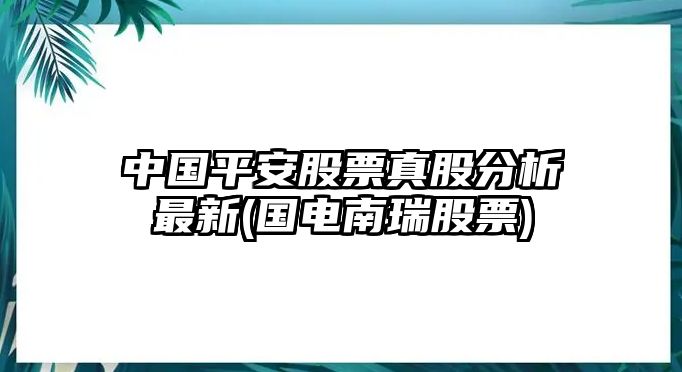 中國平安股票真股分析最新(國電南瑞股票)