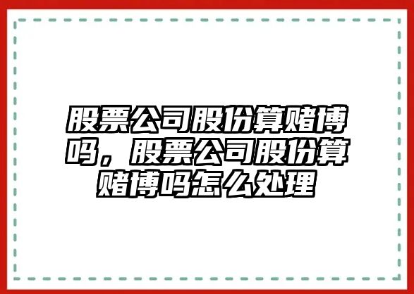 股票公司股份算賭博嗎，股票公司股份算賭博嗎怎么處理