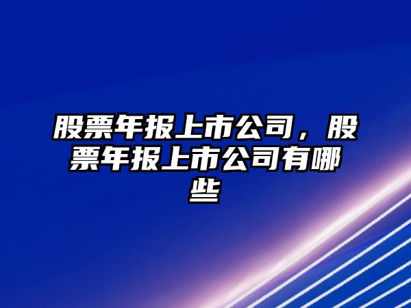 股票年報上市公司，股票年報上市公司有哪些