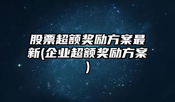 股票超額獎勵方案最新(企業(yè)超額獎勵方案)