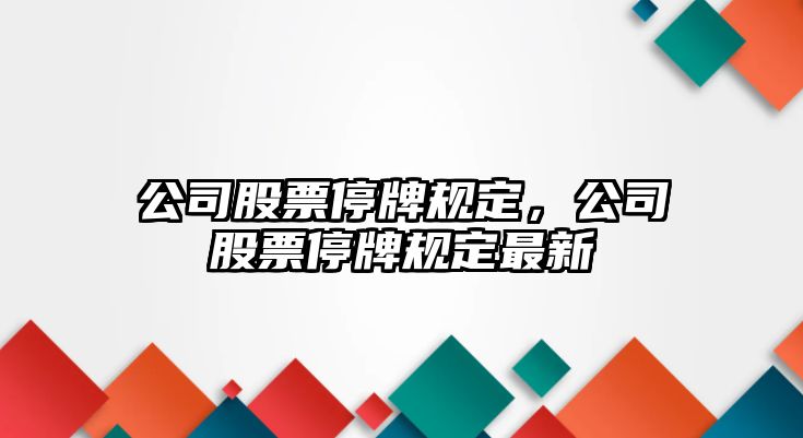 公司股票停牌規定，公司股票停牌規定最新