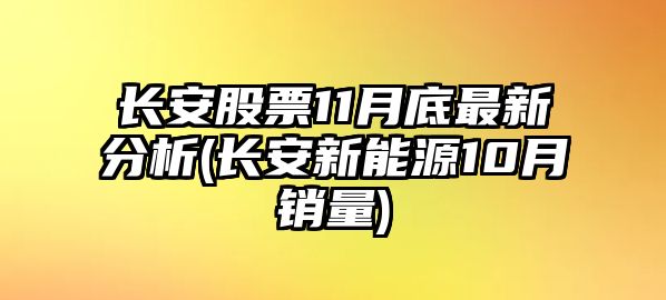 長(cháng)安股票11月底最新分析(長(cháng)安新能源10月銷(xiāo)量)