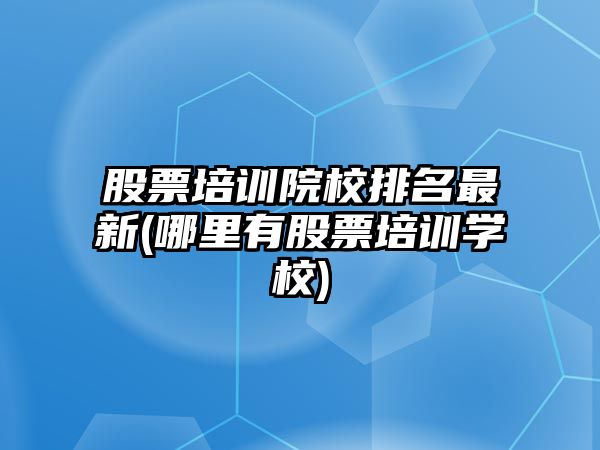 股票培訓院校排名最新(哪里有股票培訓學(xué)校)