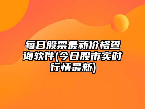 每日股票最新價(jià)格查詢(xún)軟件(今日股市實(shí)時(shí)行情最新)