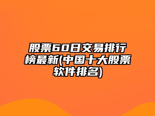 股票60日交易排行榜最新(中國十大股票軟件排名)