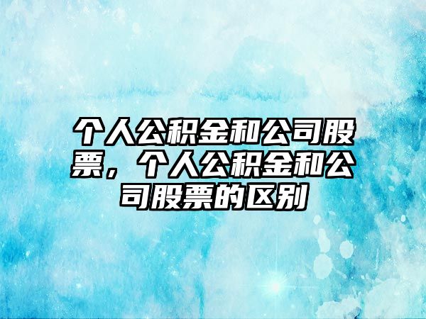 個(gè)人公積金和公司股票，個(gè)人公積金和公司股票的區別