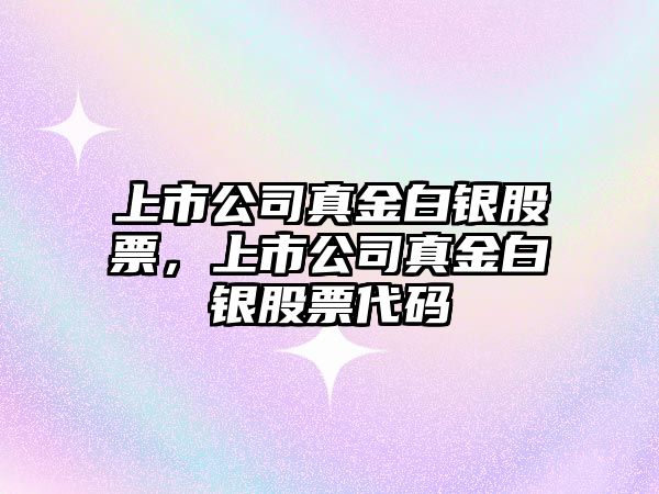 上市公司真金白銀股票，上市公司真金白銀股票代碼