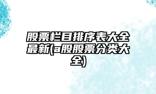 股票欄目排序表大全最新(a股股票分類(lèi)大全)