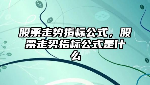 股票走勢指標公式，股票走勢指標公式是什么