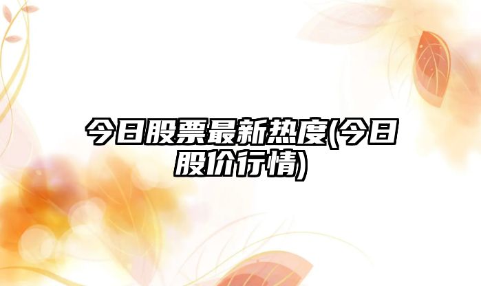 今日股票最新熱度(今日股價(jià)行情)