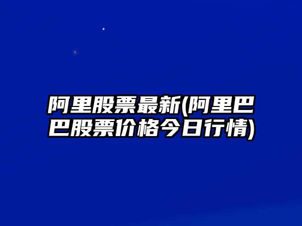 阿里股票最新(阿里巴巴股票價(jià)格今日行情)