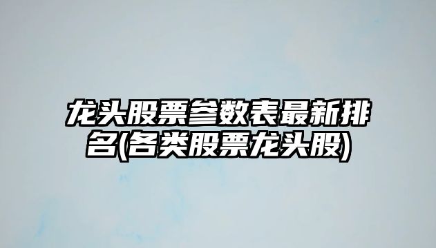 龍頭股票參數表最新排名(各類(lèi)股票龍頭股)