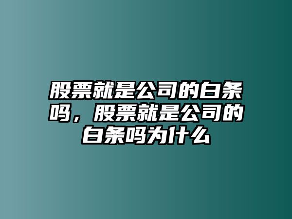 股票就是公司的白條嗎，股票就是公司的白條嗎為什么