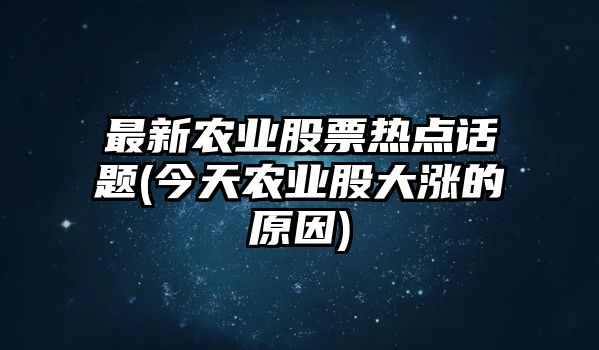 最新農業(yè)股票熱點(diǎn)話(huà)題(今天農業(yè)股大漲的原因)