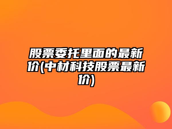 股票委托里面的最新價(jià)(中材科技股票最新價(jià))