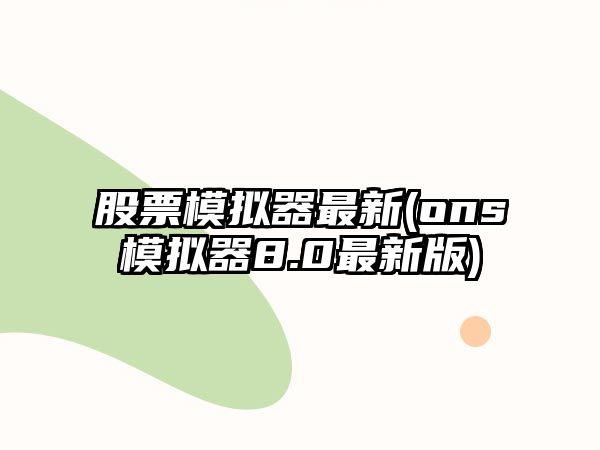 股票模擬器最新(ons模擬器8.0最新版)