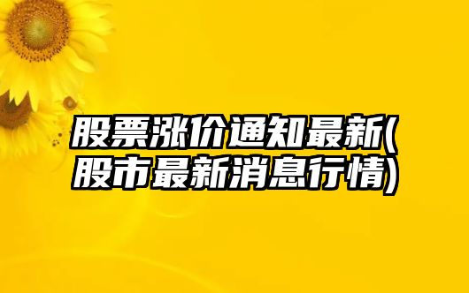 股票漲價(jià)通知最新(股市最新消息行情)