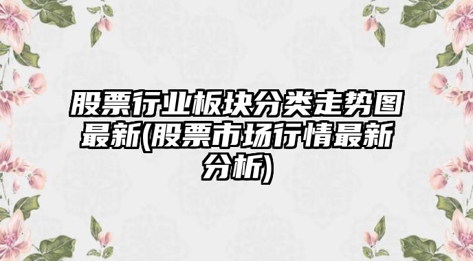 股票行業(yè)板塊分類(lèi)走勢圖最新(股票市場(chǎng)行情最新分析)