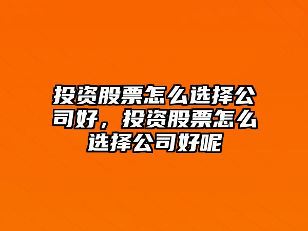 投資股票怎么選擇公司好，投資股票怎么選擇公司好呢