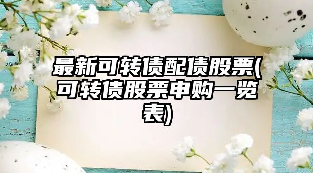 最新可轉債配債股票(可轉債股票申購一覽表)