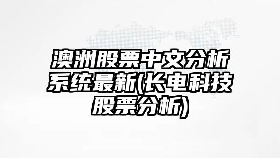 澳洲股票中文分析系統最新(長(cháng)電科技股票分析)