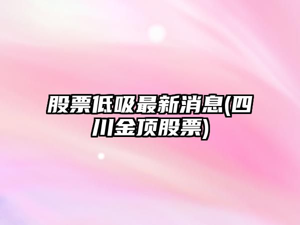 股票低吸最新消息(四川金頂股票)