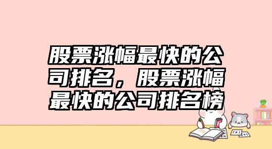 股票漲幅最快的公司排名，股票漲幅最快的公司排名榜