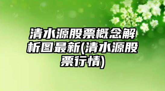 清水源股票概念解析圖最新(清水源股票行情)