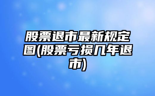 股票退市最新規定圖(股票虧損幾年退市)