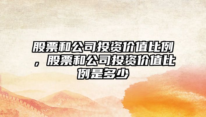 股票和公司投資價(jià)值比例，股票和公司投資價(jià)值比例是多少