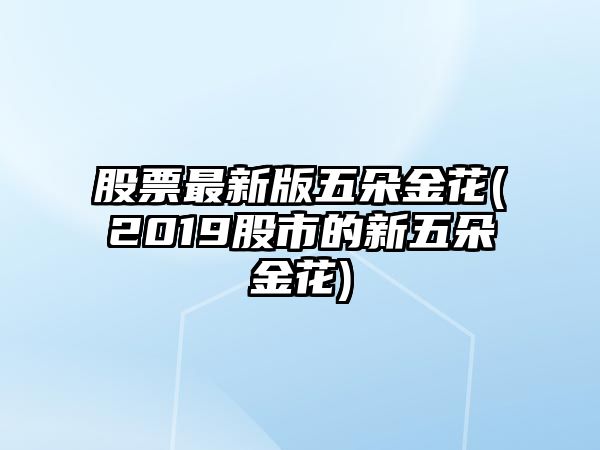 股票最新版五朵金花(2019股市的新五朵金花)