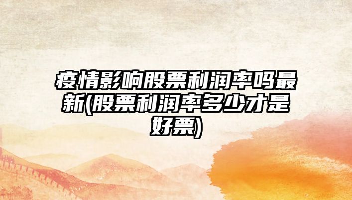 疫情影響股票利潤率嗎最新(股票利潤率多少才是好票)