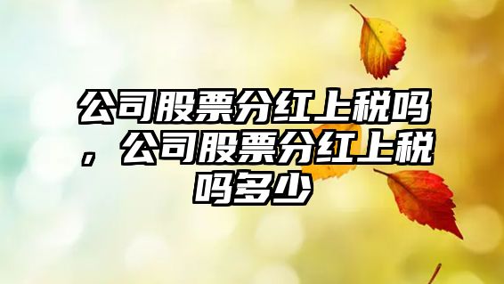 公司股票分紅上稅嗎，公司股票分紅上稅嗎多少