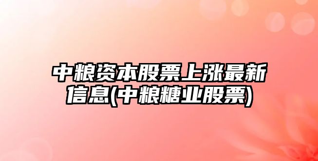 中糧資本股票上漲最新信息(中糧糖業(yè)股票)