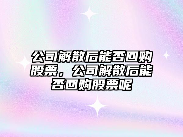 公司解散后能否回購股票，公司解散后能否回購股票呢