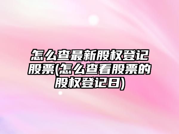 怎么查最新股權登記股票(怎么查看股票的股權登記日)