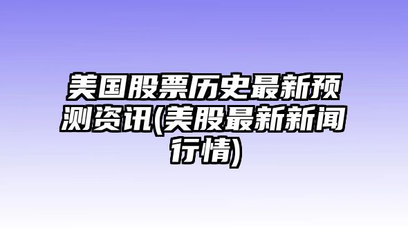 美國股票歷史最新預測資訊(美股最新新聞行情)