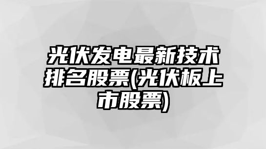 光伏發(fā)電最新技術(shù)排名股票(光伏板上市股票)