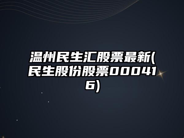 溫州民生匯股票最新(民生股份股票000416)