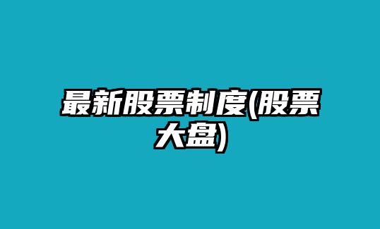 最新股票制度(股票大盤(pán))