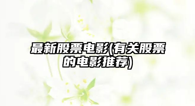 最新股票電影(有關(guān)股票的電影推薦)