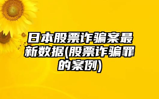 日本股票詐騙案最新數據(股票詐騙罪的案例)