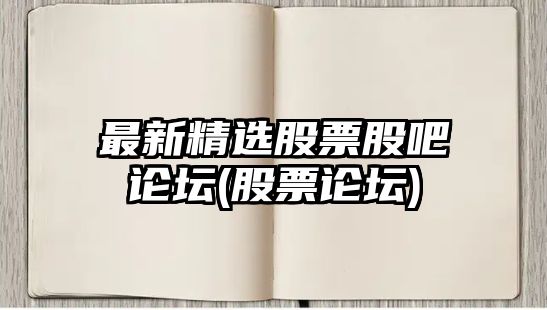 最新精選股票股吧論壇(股票論壇)