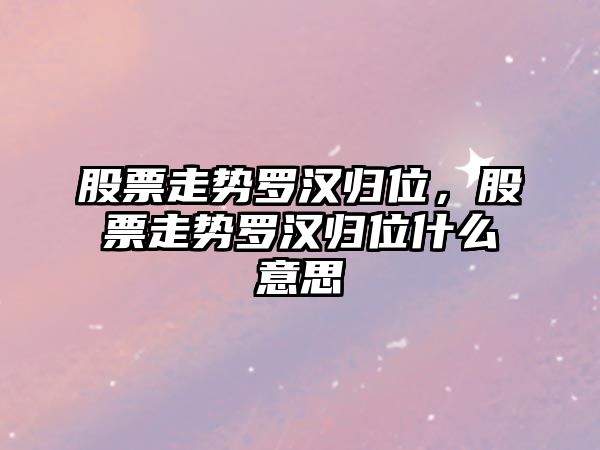 股票走勢羅漢歸位，股票走勢羅漢歸位什么意思